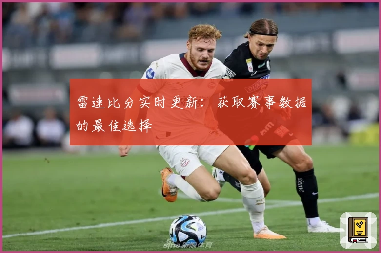 雷速比分实时更新：获取赛事数据的最佳选择