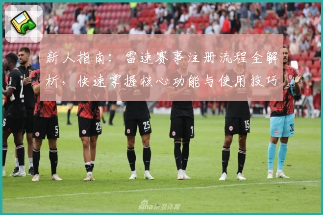 新人指南：雷速赛事注册流程全解析，快速掌握核心功能与使用技巧