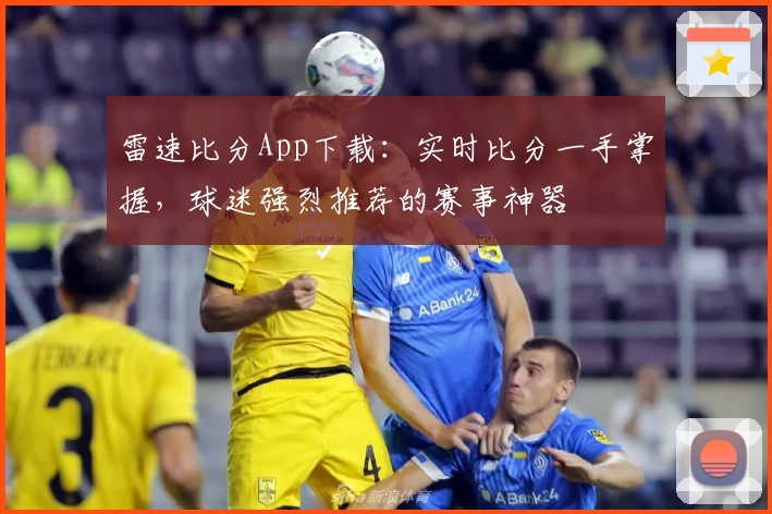 雷速比分App下载：实时比分一手掌握，球迷强烈推荐的赛事神器