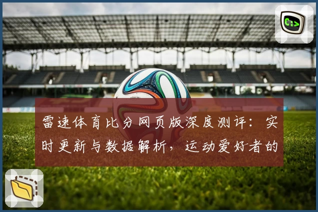 雷速体育比分网页版深度测评：实时更新与数据解析，运动爱好者的不二之选