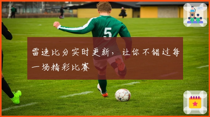 雷速比分实时更新，让你不错过每一场精彩比赛