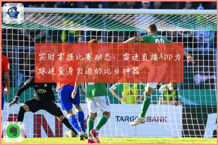 实时掌握比赛动态,雷速直播App为球迷量身打造的比分神器