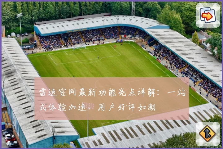 雷速官网最新功能亮点详解：一站式体验加速，用户好评如潮