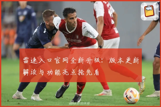 雷速入口官网全新升级：版本更新解读与功能亮点抢先看