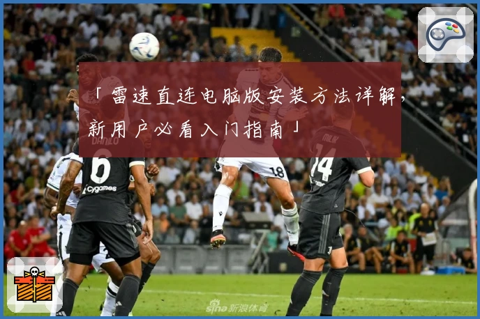 「雷速直连电脑版安装方法详解，新用户必看入门指南」
