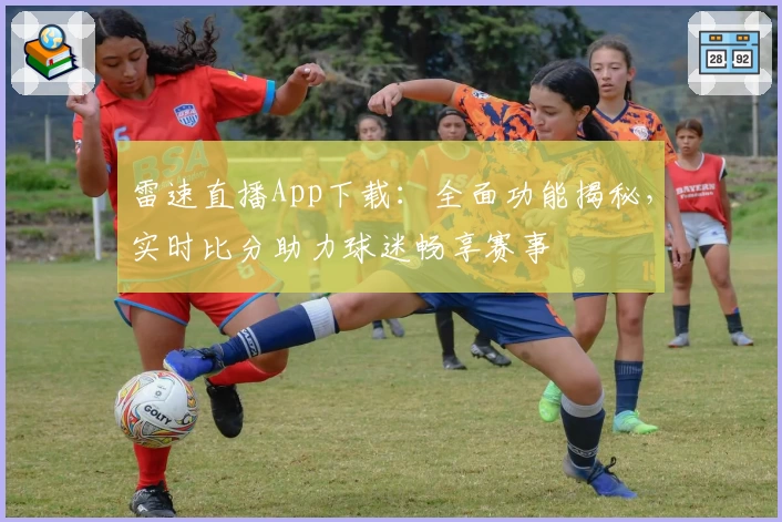 雷速直播App下载：全面功能揭秘，实时比分助力球迷畅享赛事