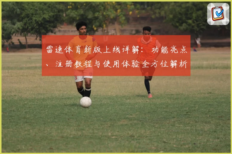 雷速体育新版上线详解：功能亮点、注册教程与使用体验全方位解析