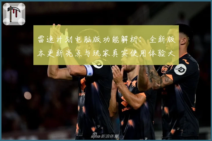 雷速计划电脑版功能解析:全新版本更新亮点与玩家真实使用体验大揭秘