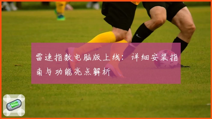 雷速指数电脑版上线：详细安装指南与功能亮点解析