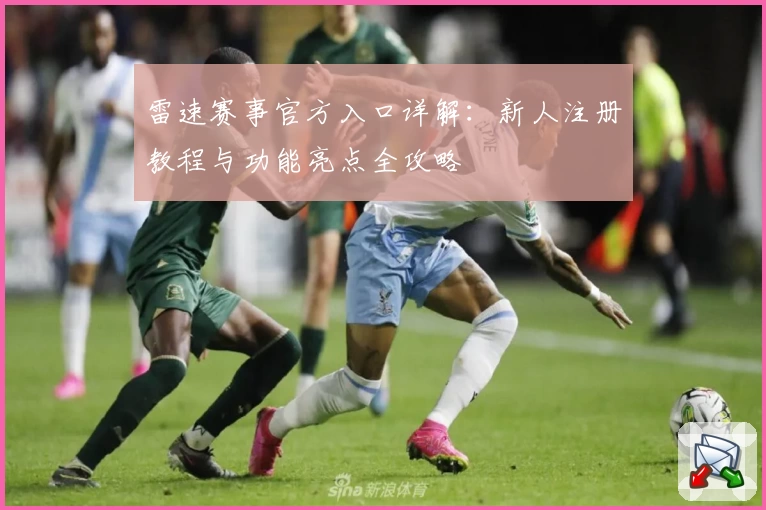 雷速赛事官方入口详解：新人注册教程与功能亮点全攻略