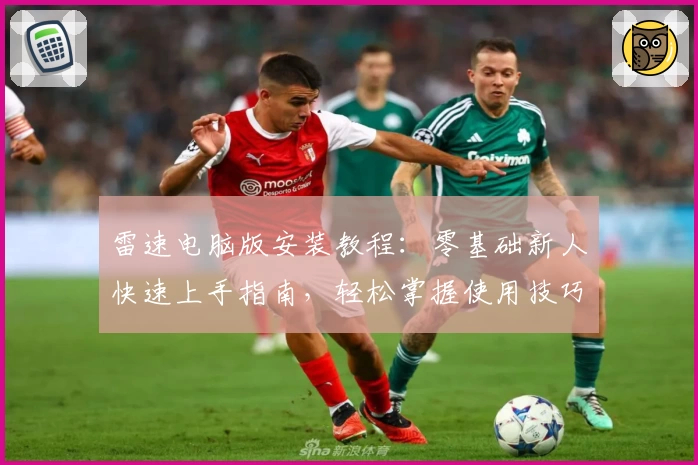 雷速电脑版安装教程：零基础新人快速上手指南，轻松掌握使用技巧