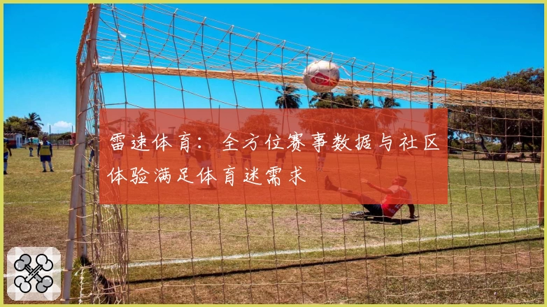 雷速体育:全方位赛事数据与社区体验满足体育迷需求