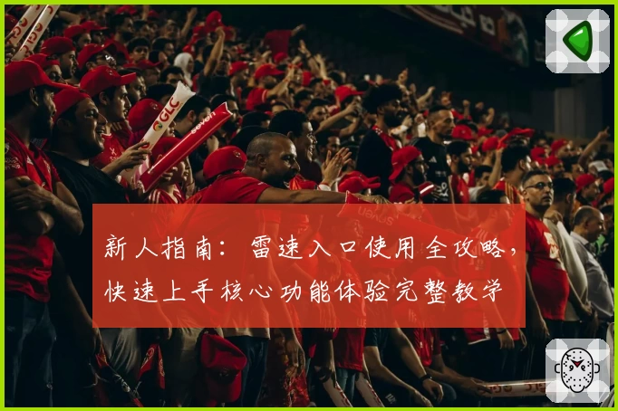新人指南：雷速入口使用全攻略，快速上手核心功能体验完整教学