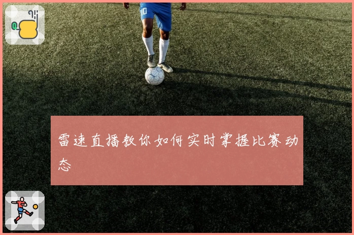 雷速直播教你如何实时掌握比赛动态