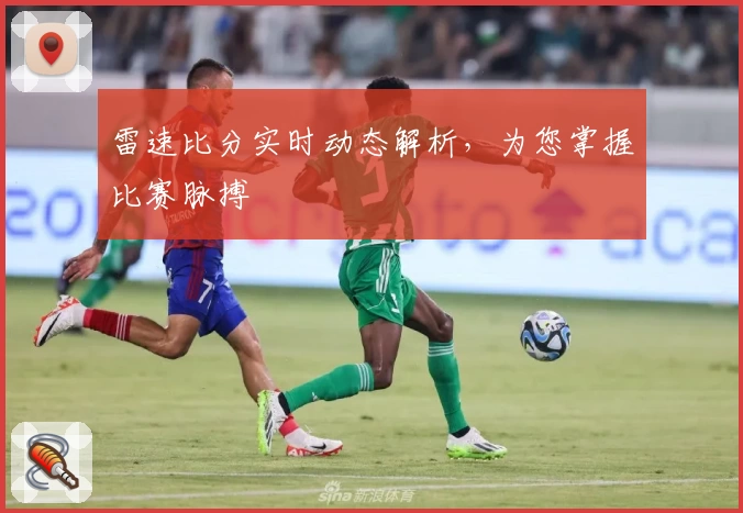雷速比分实时动态解析，为您掌握比赛脉搏