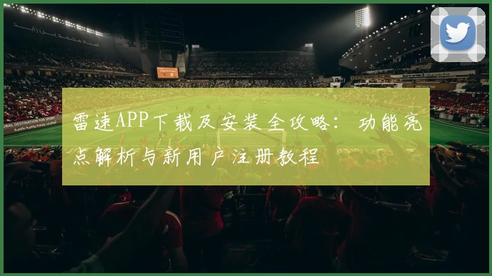 雷速APP下载及安装全攻略：功能亮点解析与新用户注册教程