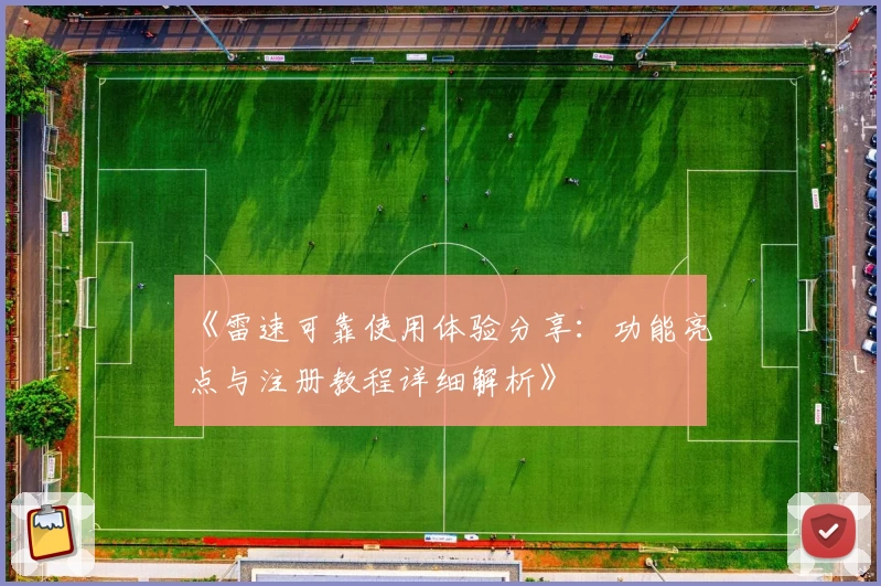 《雷速可靠使用体验分享：功能亮点与注册教程详细解析》