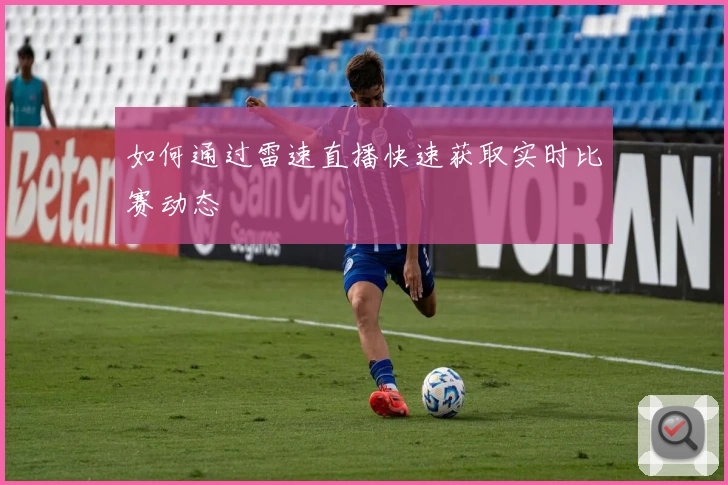 如何通过雷速直播快速获取实时比赛动态