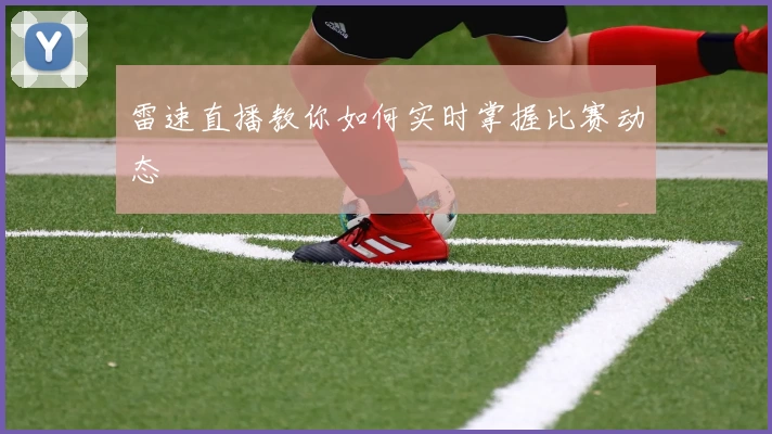 雷速直播教你如何实时掌握比赛动态